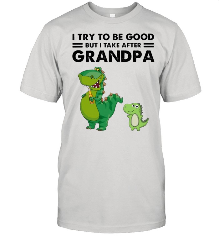 Dinosaur I Try To Be Good But I Take After Grandpa T-Shirt Dinosaur I Try To Be Good But I Take After Grandpa T-Shirt