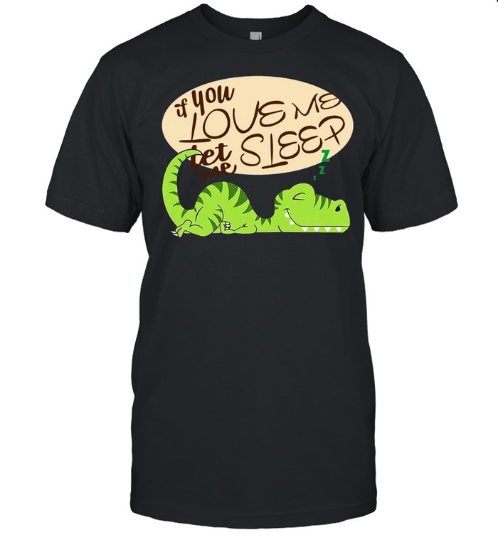 Dinosaur If You Love Me Let Me Sleep T-Shirt