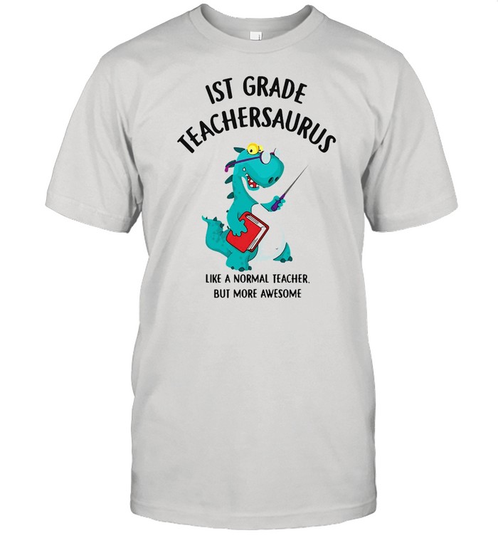 Dinosaurs 1St Grade Teachersaurus Like A Normal Teacher But More Awesome T-Shirt