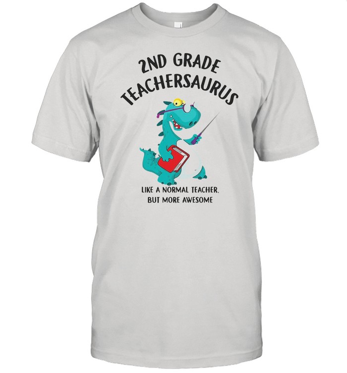 Dinosaurs 2Nd Grade Teachersaurus Like A Normal Teacher But More Awesome T-Shirt Dinosaurs 2Nd Grade Teachersaurus Like A Normal Teacher But More Awesome T-Shirt