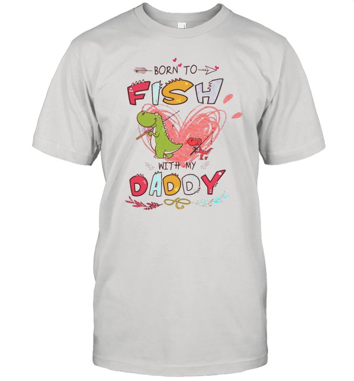 Dinosaurs Born Fish With My Daddy T-Shirt