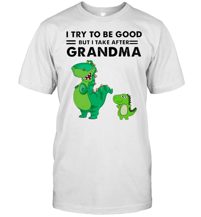 Dinosaurs I Try To Be Good But I Take After Grandma T-Shirt