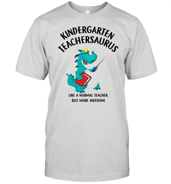 Dinosaurs Kindergarten Teachersaurus Like A Normal Teacher But More Awesome T-Shirt