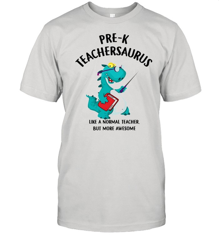 Dinosaurs Pre-K Teachersaurus Like A Normal Teacher But More Awesome T-Shirt