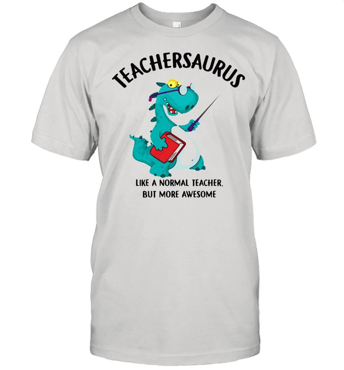 Dinosaurs Teachersaurus Like A Normal Teacher But More Awesome T-Shirt