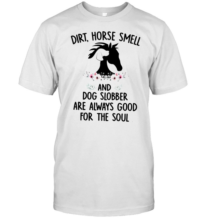 Dirt Horse Smell And Dog Slobber Are Always Good For The Soul T-Shirt