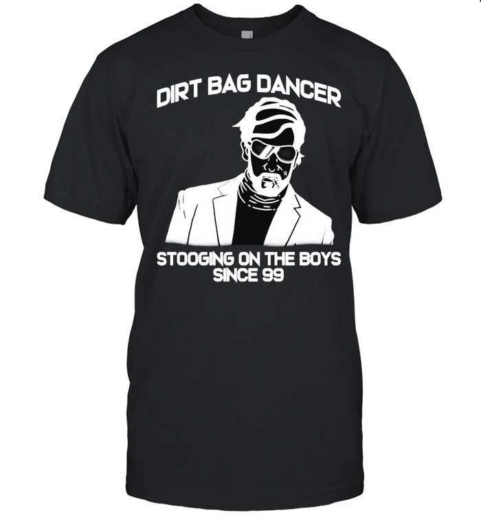 Dirtbag Dancer Stooging On The Boys Since 99 T-Shirt Dirtbag Dancer Stooging On The Boys Since 99 T-Shirt