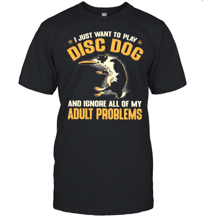 Disc Dog Adult Problems I Just Want To Play Disc Dog And Ignore All Of My Adult Problems T-Shirt