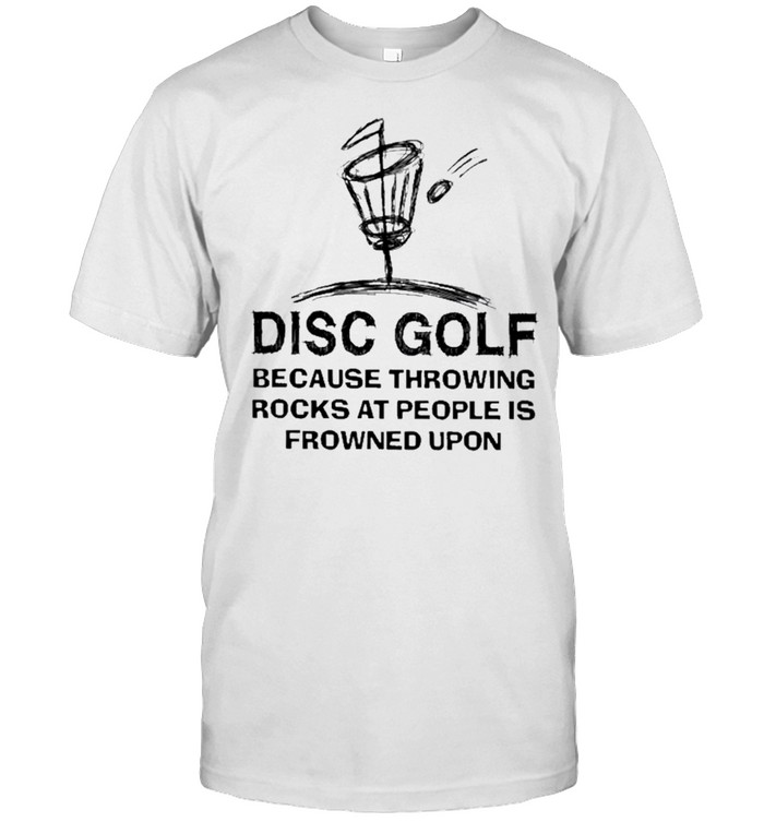 Disc Golf Because Throwing Rocks At People Is Frowned Upon T-Shirt Disc Golf Because Throwing Rocks At People Is Frowned Upon T-Shirt