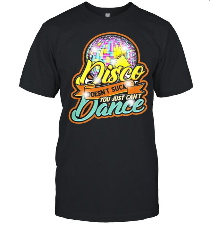 Disco Doesnt Suck You Just Cant Dance Disco Retro Dancer T-Shirt