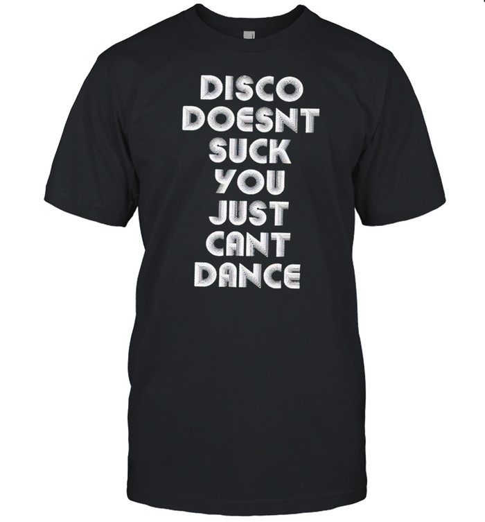 Disco Doesnt Suck You Just Cant Dance T-Shirt Disco Doesnt Suck You Just Cant Dance T-Shirt