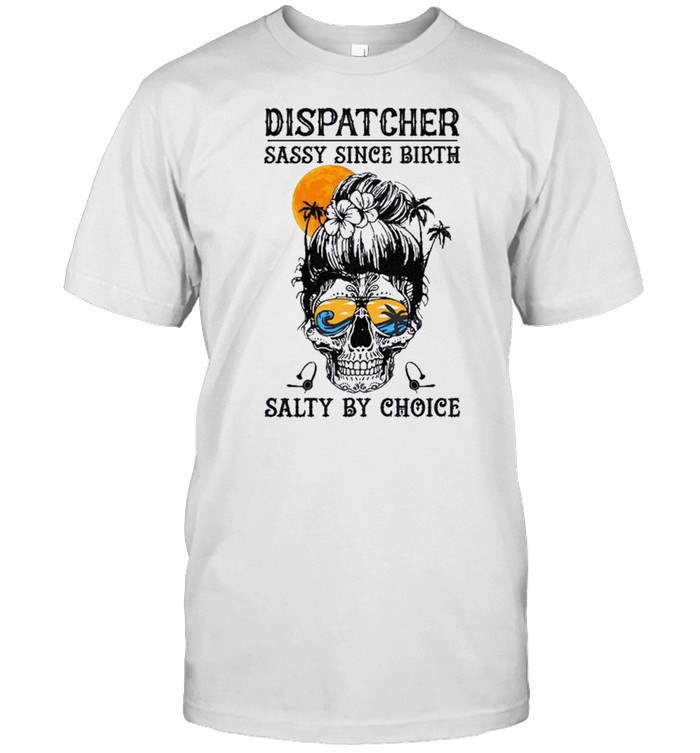 Dispatcher Sassy Since Birth Salty By Choice T-Shirt