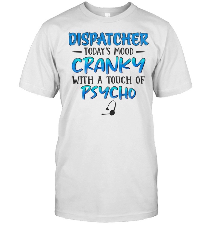 Dispatcher Todays Mood Cranky With A Touch Of Psycho T-Shirt