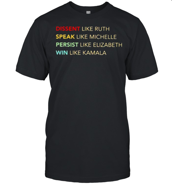 Dissent Like Ruth Speak Like Michelle Persist Like Elizabeth Win Like Kamala T-Shirt