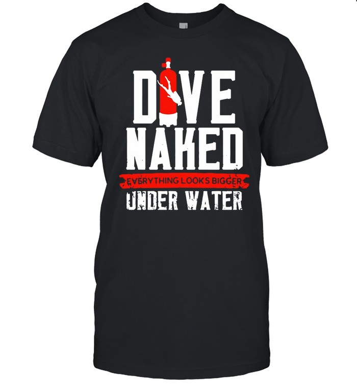 Dive Naked Everything Looks Bigger Underwater T-Shirt