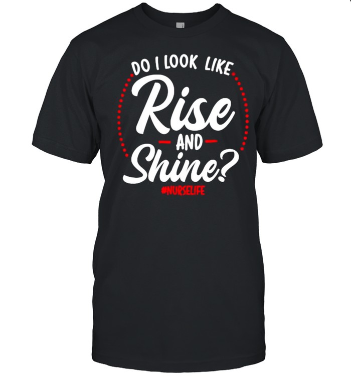 Do I Look Like Rise And Shine , Nurselife T-Shirt