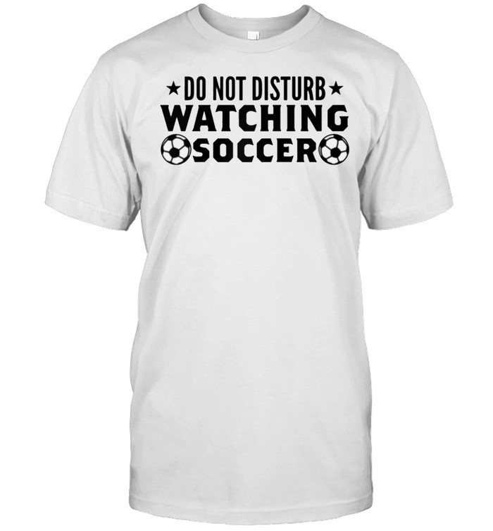 Do Not Disturb Watching Soccer T-Shirt
