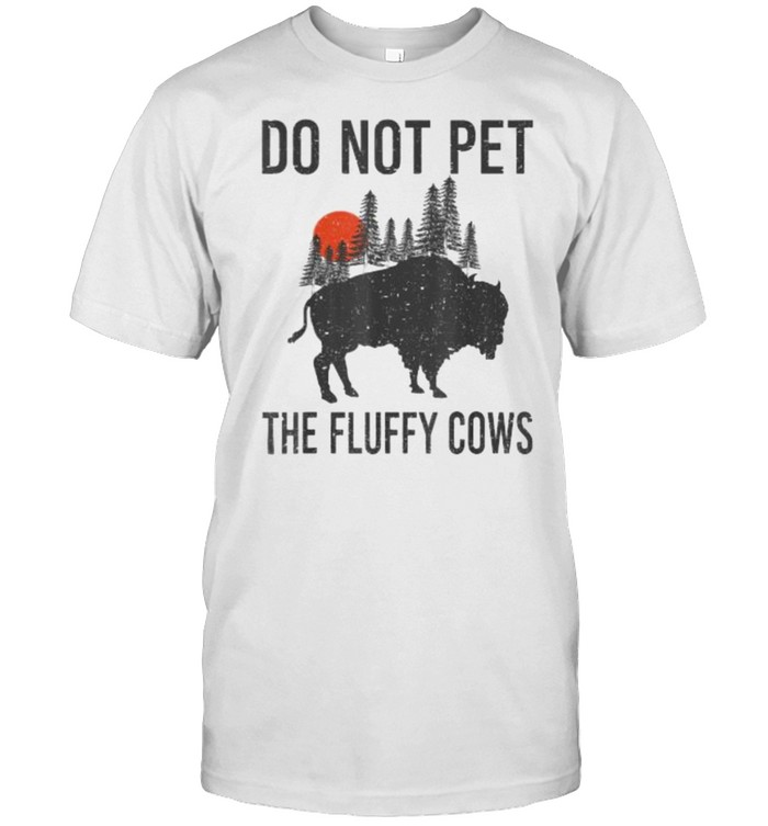 Do Not Pet The Fluffy Cows Funny Bison Buffalo T-Shirt Do Not Pet The Fluffy Cows Funny Bison Buffalo T-Shirt