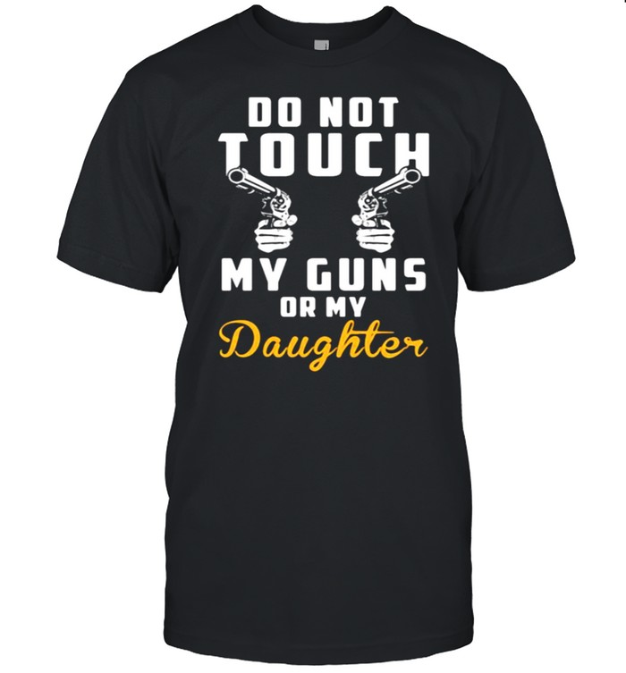 Do Not Touch My Gun Or My Daughter T-Shirt Do Not Touch My Gun Or My Daughter T-Shirt
