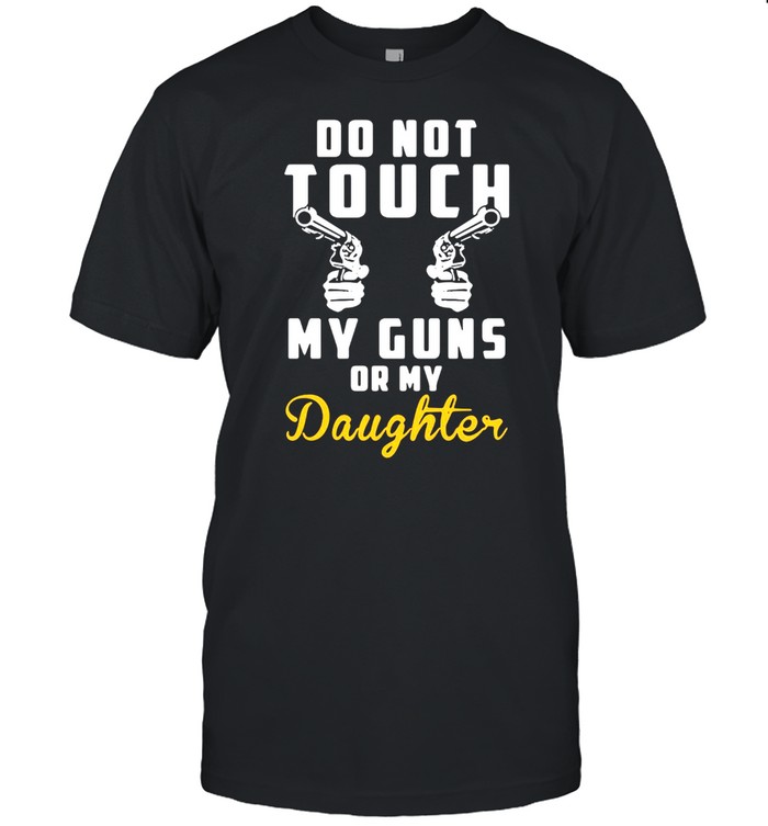 Do Not Touch My Guns Or My Daughter T-Shirt