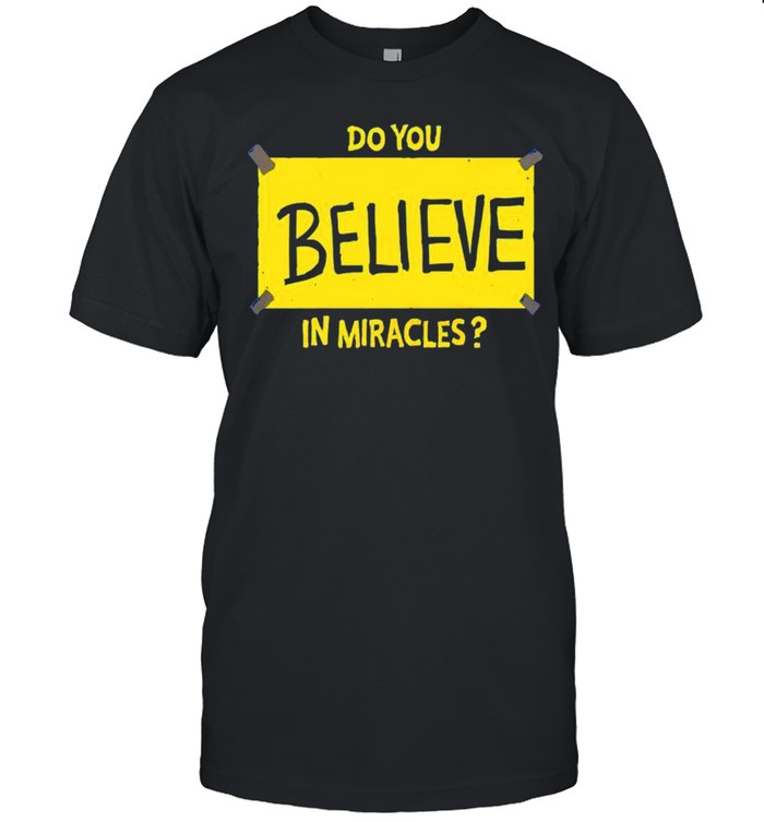 Do You Believe In Miracles T-Shirt Do You Believe In Miracles T-Shirt