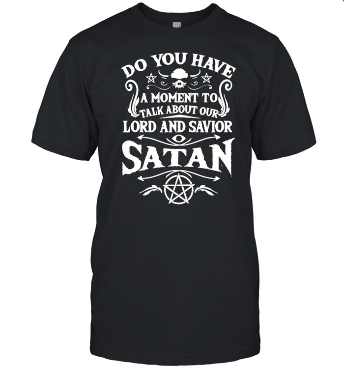 Do You Have A Moment To Talk About Our Lord And Savior Satan T-Shirt