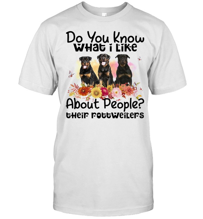 Do You Know What I Like About People Their Rottweiler Dog T-Shirt