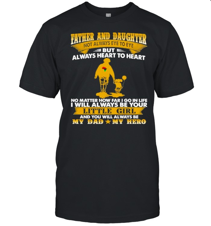 Father And Daughter Not Always Eye To Eye But Always Heart To Heart No Matter How Far I Go In Life I Will Always Be Your T-Shirt Father And Daughter Not Always Eye To Eye But Always Heart To Heart No Matter How Far I Go In Life I Will Always Be Your T-Shirt