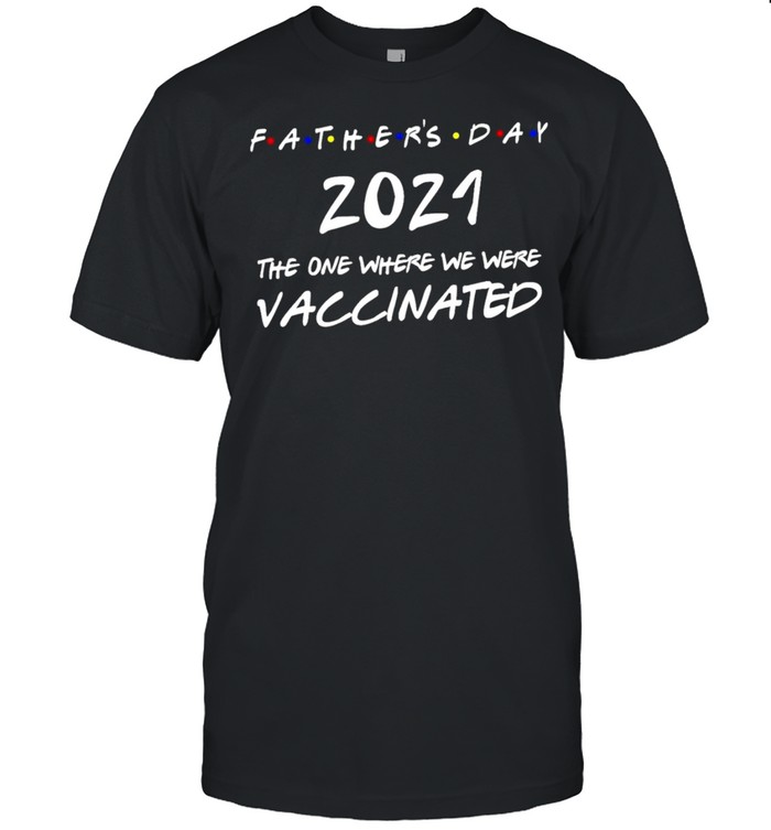 Fathers Day 2021 The Year Where We Were Vaccinated T-Shirt