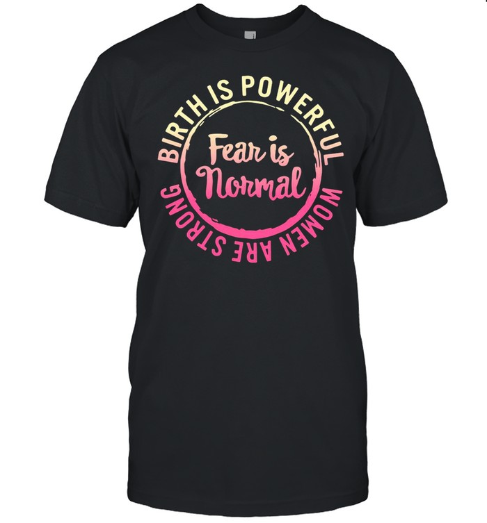 Fear Is Normal Birth Is Powerful Women Are Strong T-Shirt