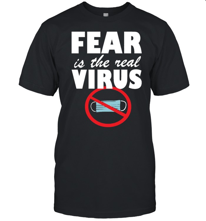Fear Is The Real Virus Anti Mask Quarantine No More Masks T-Shirt Fear Is The Real Virus Anti Mask Quarantine No More Masks T-Shirt