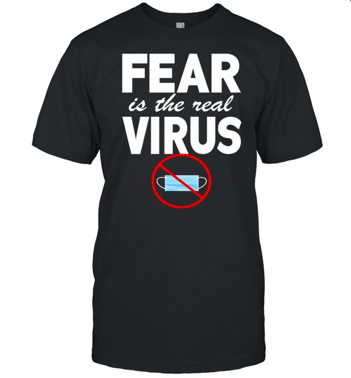 Fear Is The Real Virus Not Face Mask T-Shirt