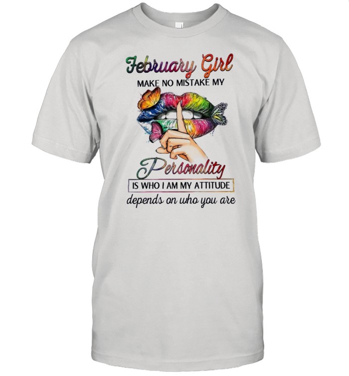 February Girl Make No Mistake My Personality Is Who I Am My Attitude Depends On Who You Are T-Shirt February Girl Make No Mistake My Personality Is Who I Am My Attitude Depends On Who You Are T-Shirt