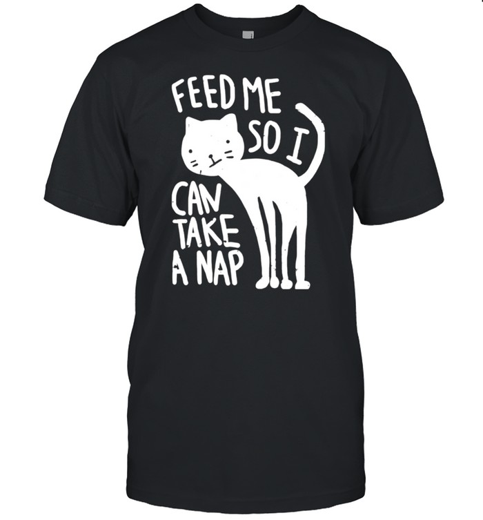 Feed Me So I Can Take A Nap T-Shirt Feed Me So I Can Take A Nap T-Shirt