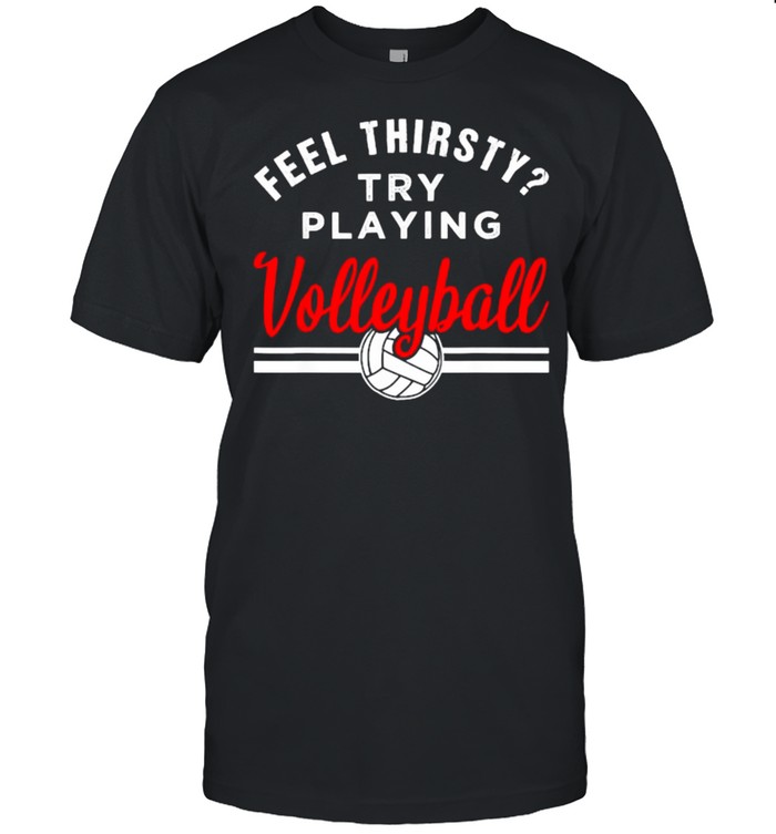 Feel Thirsty Try Playing Volleyball T-Shirt