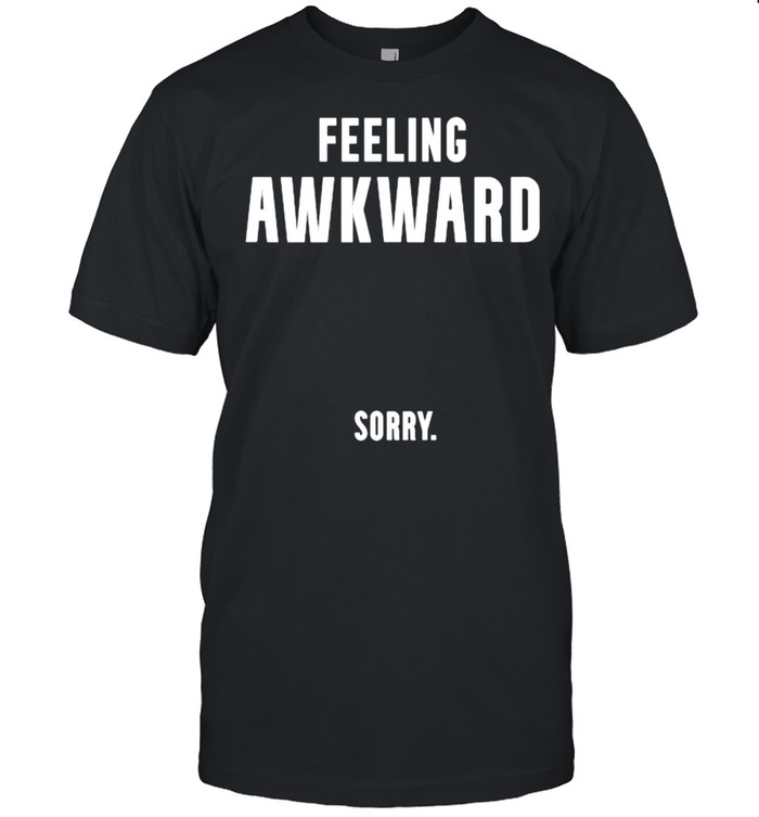 Feeling Awkward Sorry T-Shirt Feeling Awkward Sorry T-Shirt