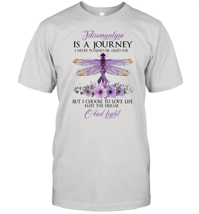 Fibromyalgia Is A Journey I Never Planned Or Asked For But I Choose To Love Life Hate The Disease And Fight Dragonfly T-Shirt