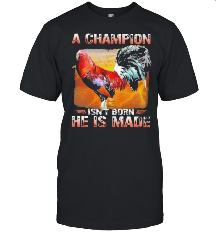 Fighting Cock A Champion Isnt Born He Is Made T-Shirt