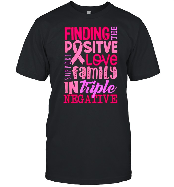 Finding Positive Love Family In Triple Negative Breast Cancer Support Warrior T-Shirt Finding Positive Love Family In Triple Negative Breast Cancer Support Warrior T-Shirt