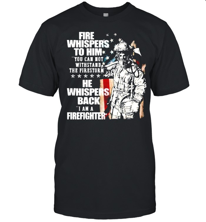 Fire Whispers To Him You Cannot Withstand The Fires Rn He Whispers Back T-Shirt