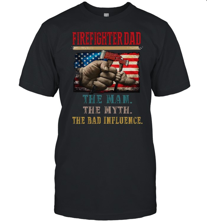 Firefighter Dad The Man The Myth The Bad Influence T-Shirt
