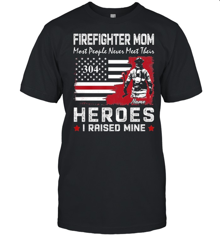 Firefighter Mom Most People Never Meet Their 304 Heroes I Raised Mine T-Shirt Firefighter Mom Most People Never Meet Their 304 Heroes I Raised Mine T-Shirt