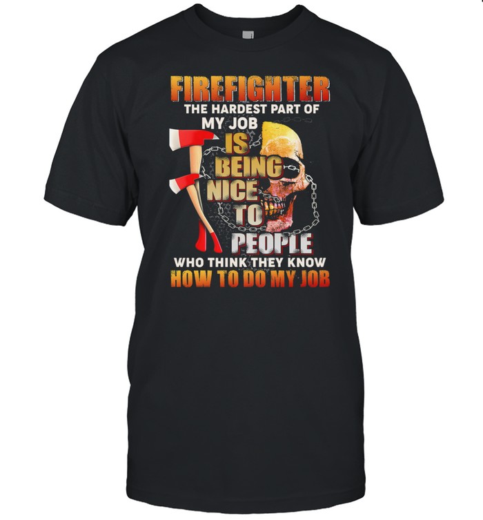 Firefighter The Hardest Part Of My Job Is Being Nice To People Who Think They Know T-Shirt