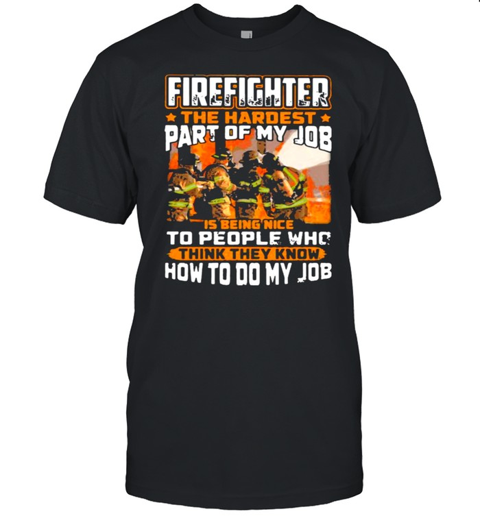 Firefighter The Hardest Part Of My Job Is Being Nie To People Who Think They Know How To Do My Job T-Shirt Firefighter The Hardest Part Of My Job Is Being Nie To People Who Think They Know How To Do My Job T-Shirt