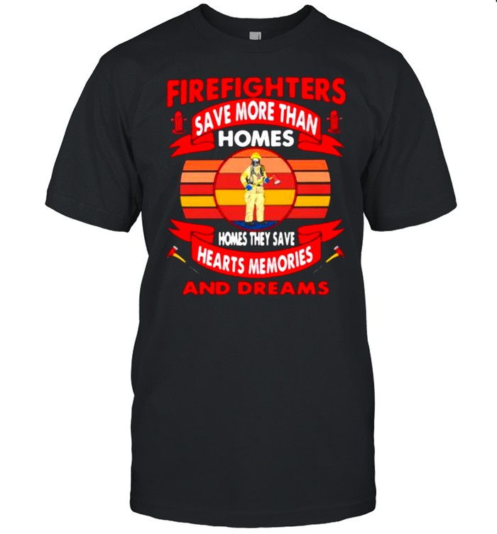 Firefighters Save More Than Homes Homes They Save Hearts Memories And Dreams T-Shirt Firefighters Save More Than Homes Homes They Save Hearts Memories And Dreams T-Shirt