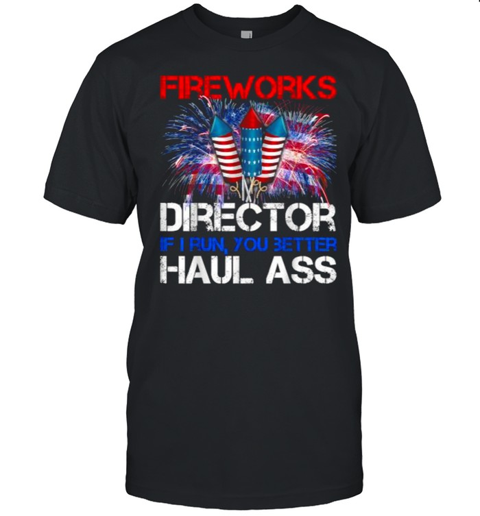 Firework Director If I Run You Better Haul Ass 4Th Of July T-Shirt Firework Director If I Run You Better Haul Ass 4Th Of July T-Shirt