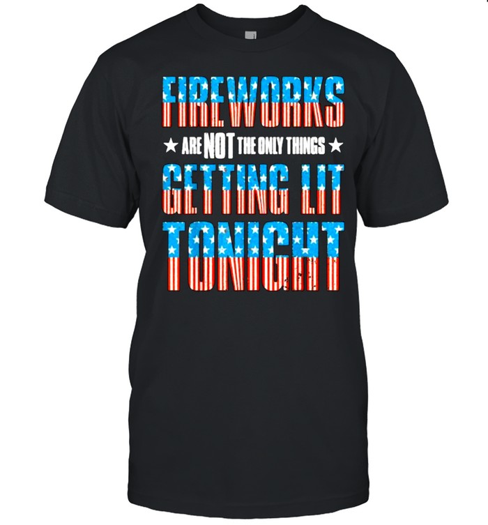 Fireworks Are Not The Only Things Getting Lit Tonight Flag 4Th Of July T-Shirt