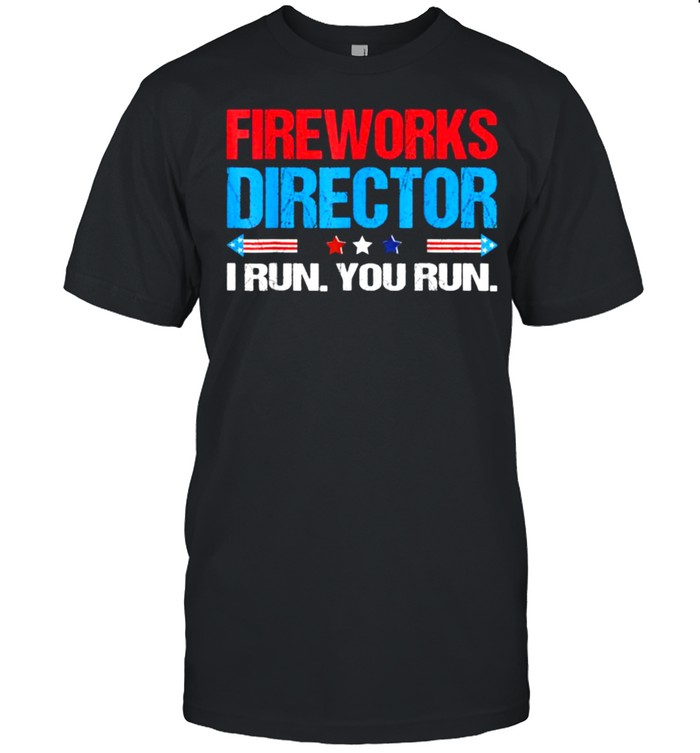 Fireworks Director I Run You Run 4Th Of July Independence T-Shirt Fireworks Director I Run You Run 4Th Of July Independence T-Shirt