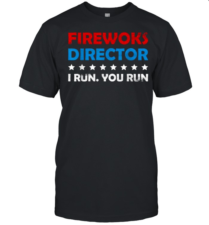 Fireworks Director I Run You Run 4Th Of July Stars T-Shirt Fireworks Director I Run You Run 4Th Of July Stars T-Shirt