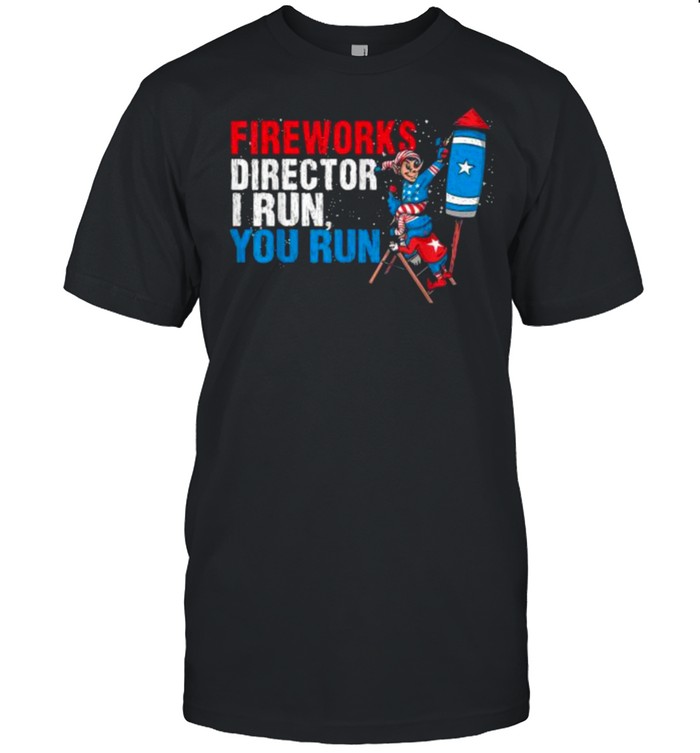 Fireworks Director I Run You Run 4Th Of July T-Shirt Fireworks Director I Run You Run 4Th Of July T-Shirt